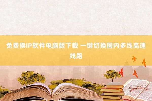 免费换IP软件电脑版下载 一键切换国内多线高速线路