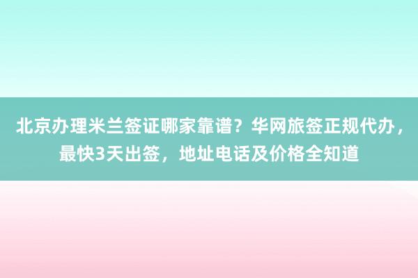 北京办理米兰签证哪家靠谱？华网旅签正规代办，最快3天出签，地址电话及价格全知道