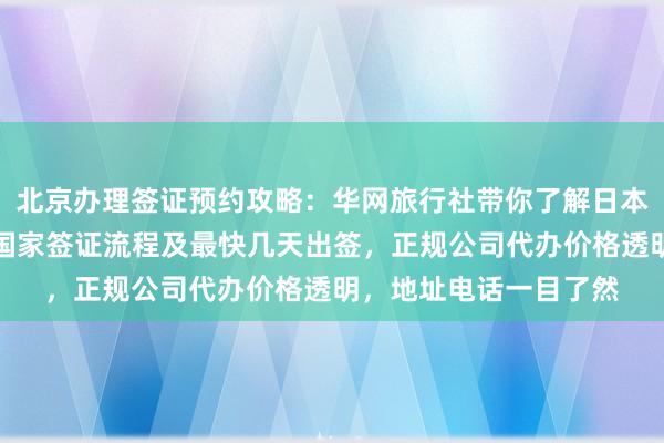 北京办理签证预约攻略：华网旅行社带你了解日本、美国、泰国等全球国家签证流程及最快几天出签，正规公司代办价格透明，地址电话一目了然