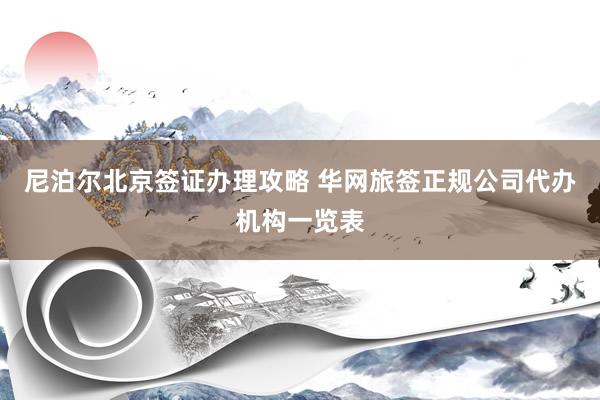 尼泊尔北京签证办理攻略 华网旅签正规公司代办机构一览表