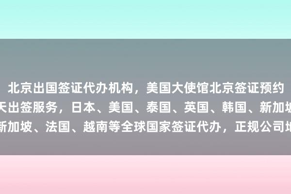 北京出国签证代办机构，美国大使馆北京签证预约，华网旅签提供最快几天出签服务，日本、美国、泰国、英国、韩国、新加坡、法国、越南等全球国家签证代办，正规公司地址电话及价格全解析